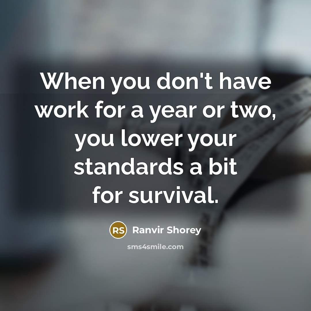 “When you don't have work for a year or two, you lower your standards a bit for survival.” quote by Ranvir Shorey