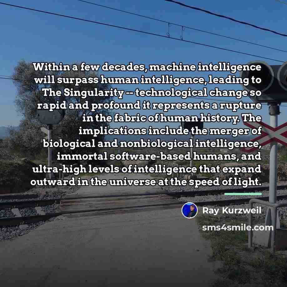 “Within a few decades, machine intelligence will surpass human intelligence,…” quote by Ray Kurzweil