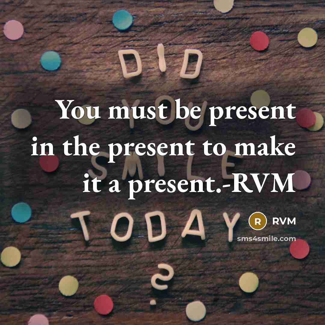 “You must be present in the present to make it…” quote by RVM