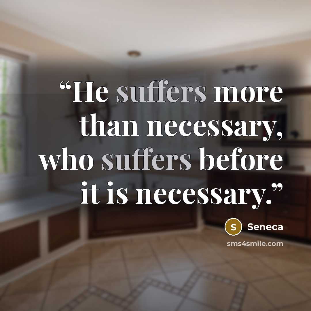 “He suffers more than necessary, who suffers before it is necessary.” quote by Seneca