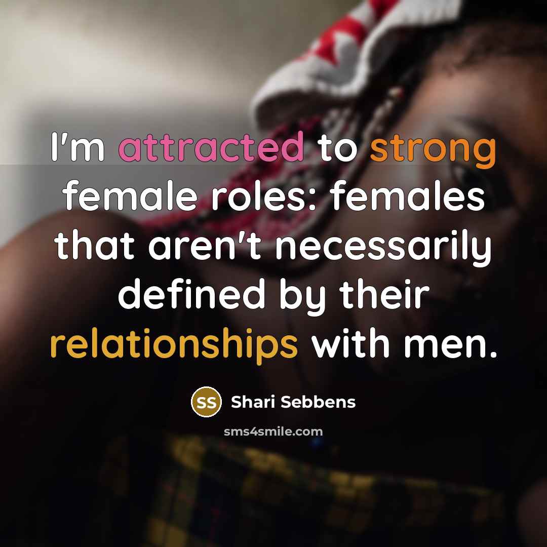 “I'm attracted to strong female roles: females that aren't necessarily…” quote by Shari Sebbens
