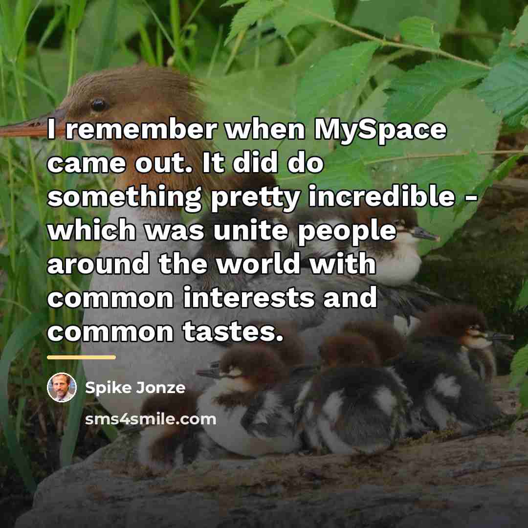 “I remember when MySpace came out. It did do something…” quote by Spike Jonze