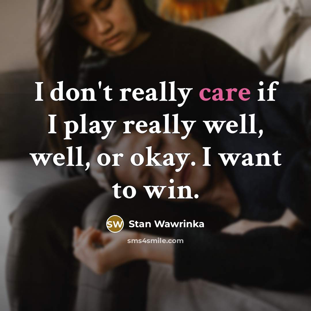 “I don't really care if I play really well, well,…” quote by Stan Wawrinka
