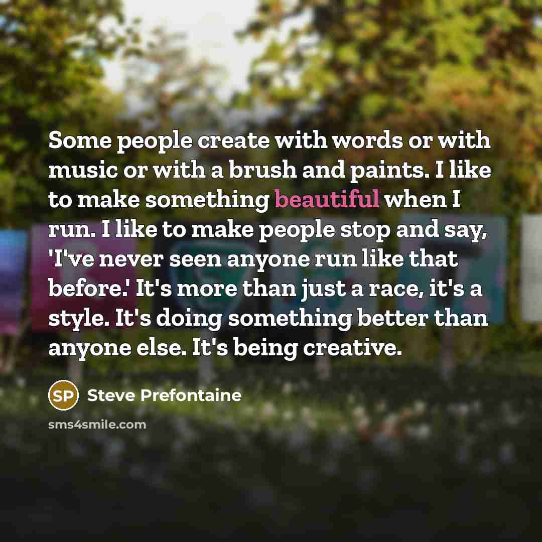 “Some people create with words or with music or with…” quote by Steve Prefontaine