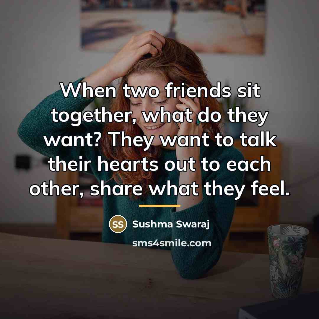 “When two friends sit together, what do they want? They…” quote by Sushma Swaraj