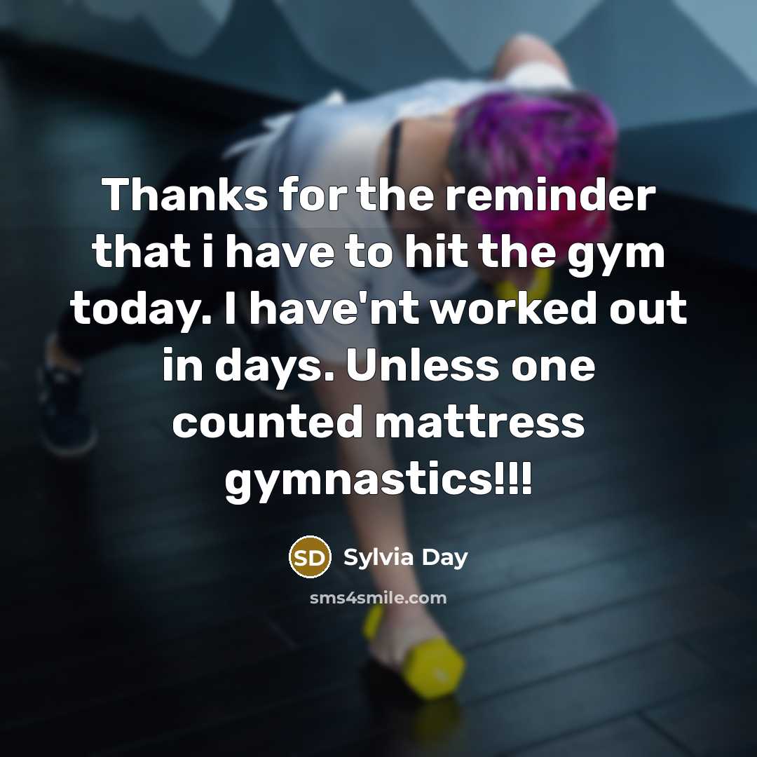“Thanks for the reminder that i have to hit the gym today. I have'nt worked out in days. Unless one counted mattress gymnastics!!!” quote by Sylvia Day