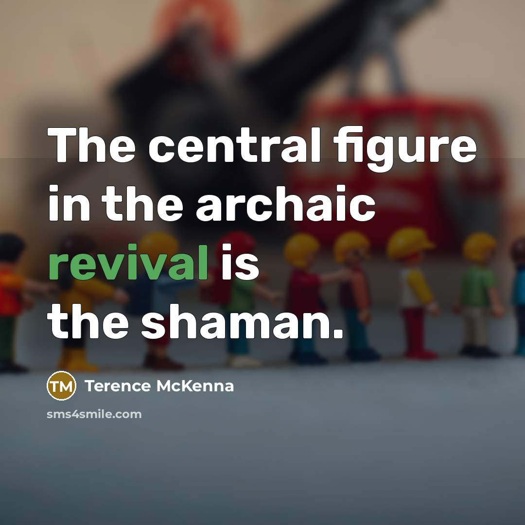 “The central figure in the archaic revival is the shaman.…” quote by Terence McKenna
