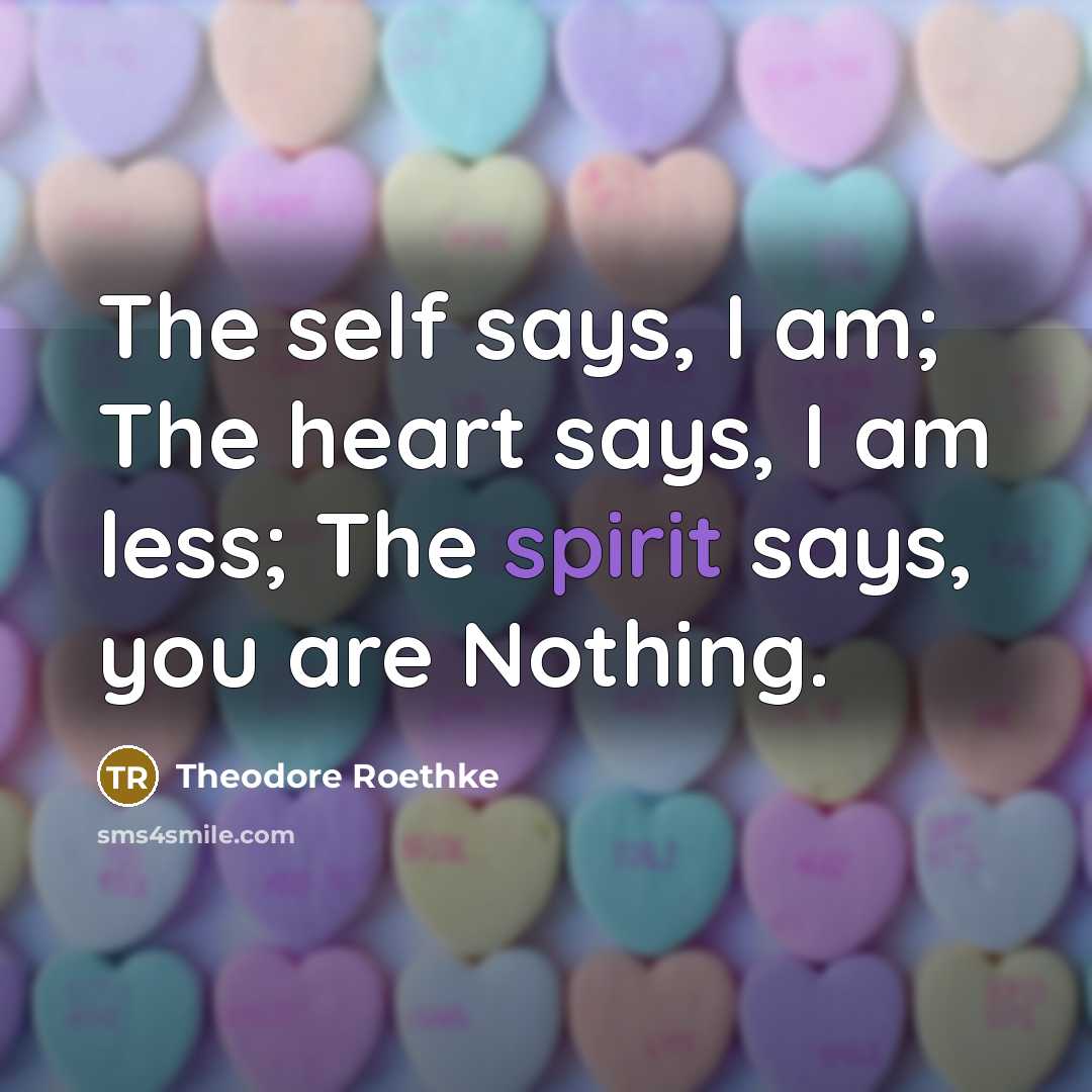 “The self says, I am; The heart says, I am…” quote by Theodore Roethke