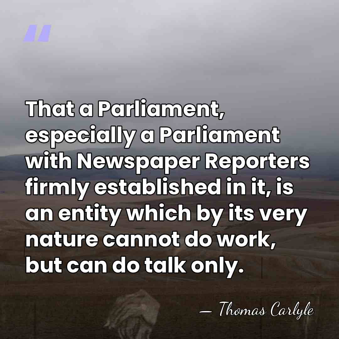 That a Parliament, especially a Parliament with Newspaper Reporters firmly established in&hellip; - Thomas Carlyle