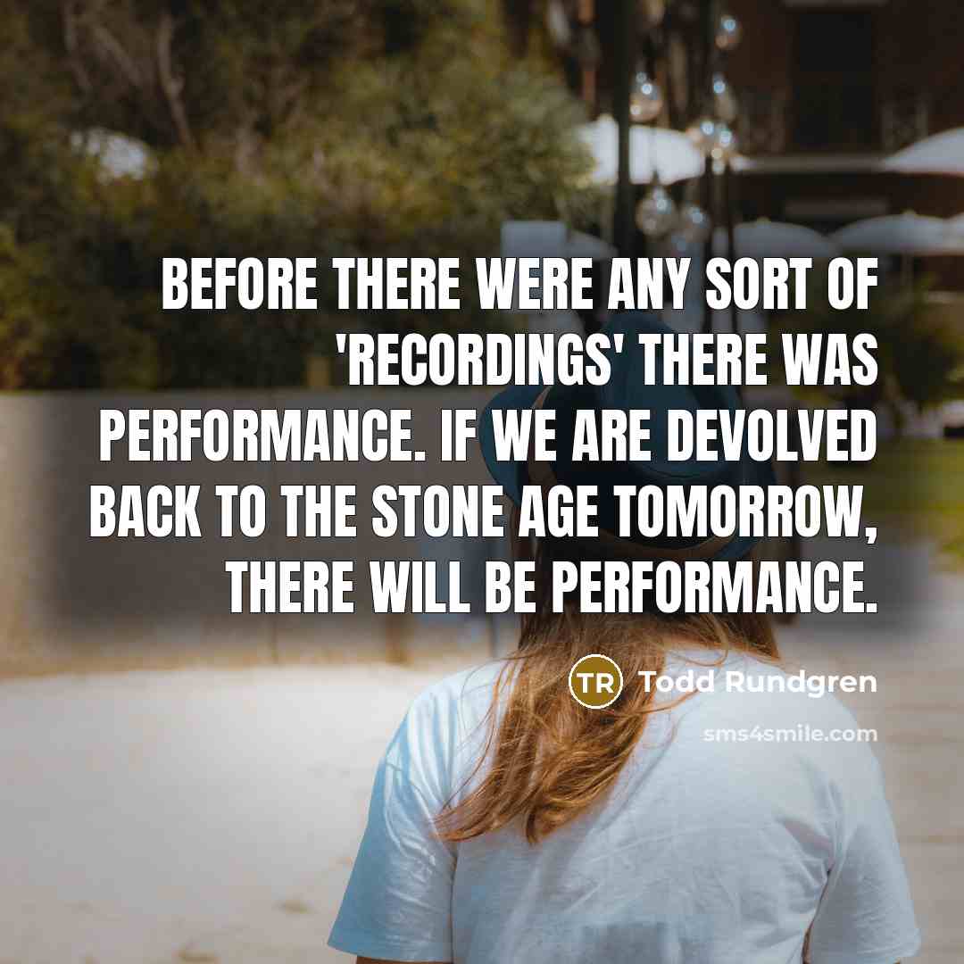 “Before there were any sort of 'recordings' there was performance.…” quote by Todd Rundgren