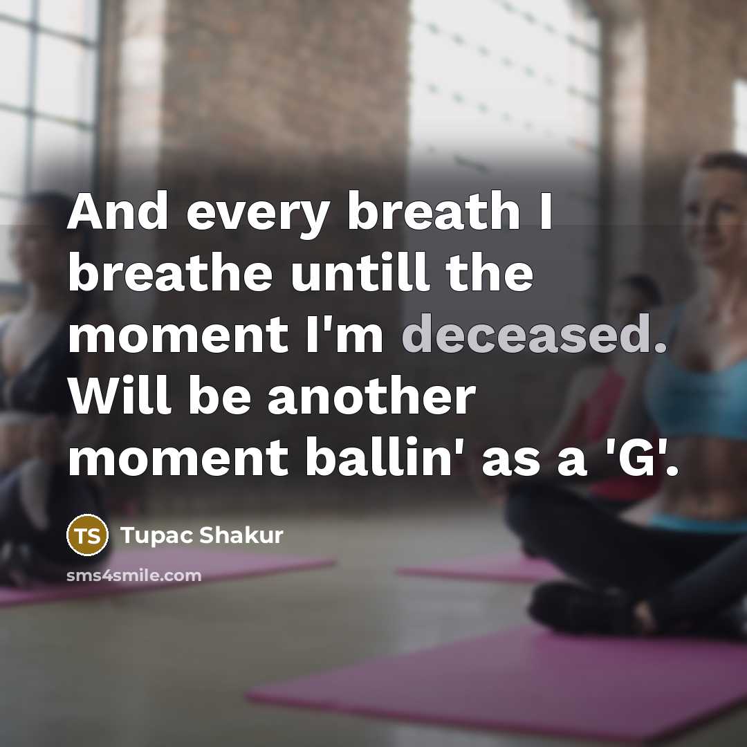 “And every breath I breathe untill the moment I'm deceased.…” quote by Tupac Shakur