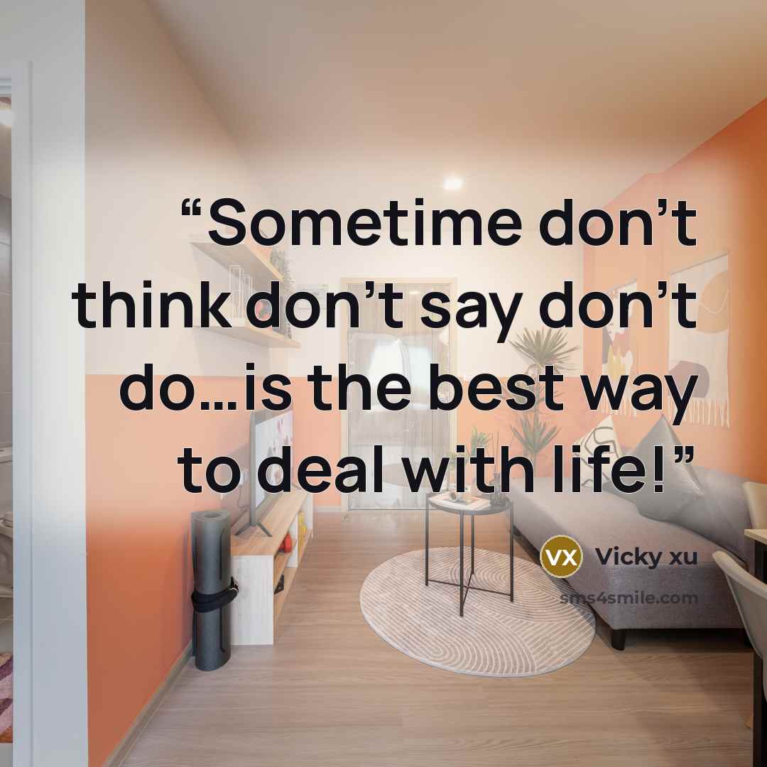 “Sometime don’t think don’t say don’t do…is the best way to deal with life!” quote by Vicky xu