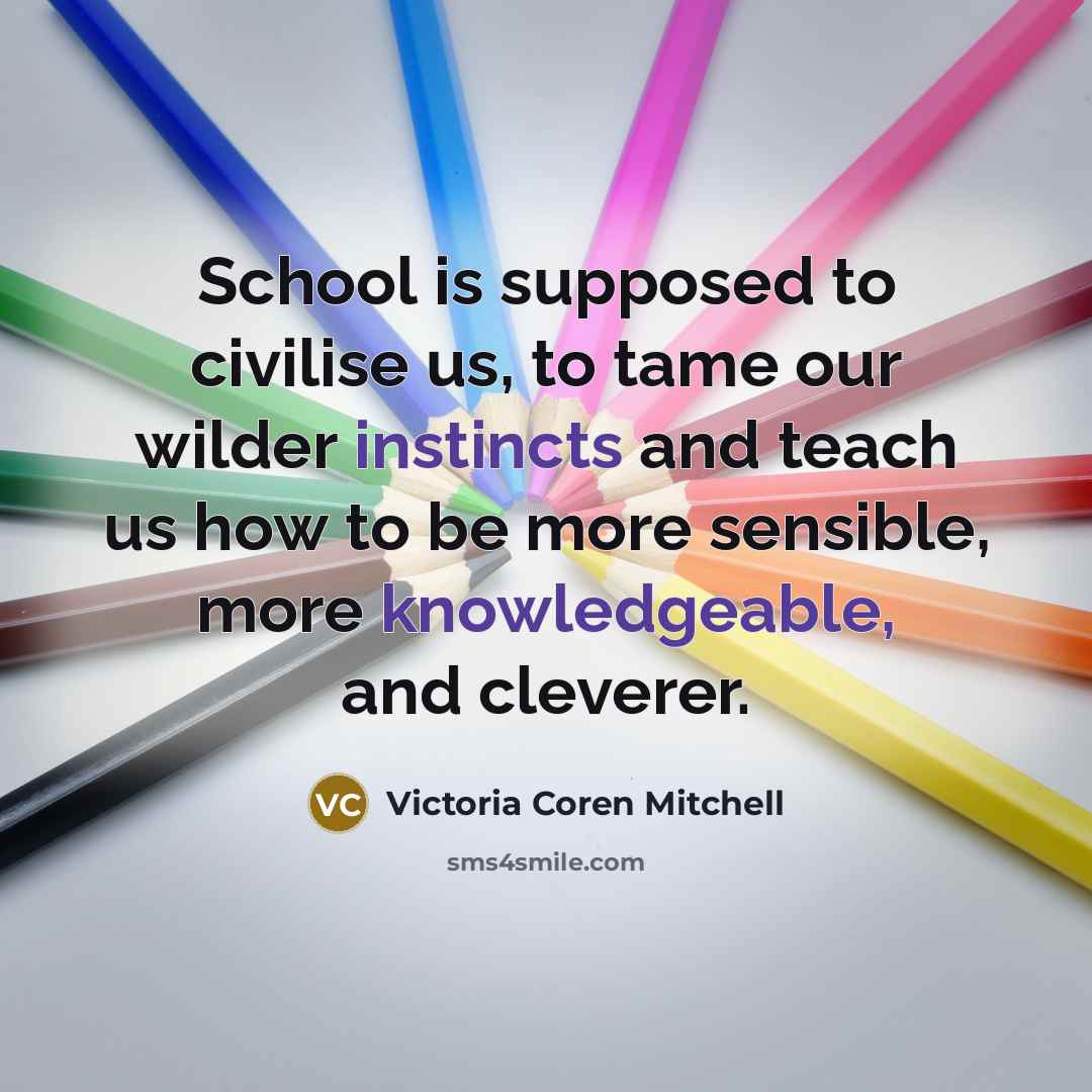 “School is supposed to civilise us, to tame our wilder…” quote by Victoria Coren Mitchell