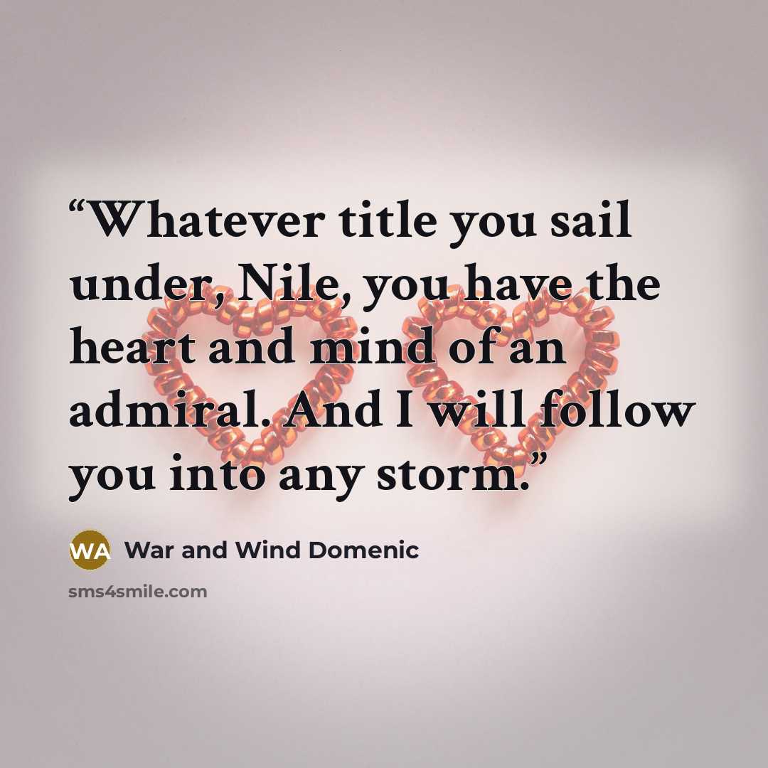 “Whatever title you sail under, Nile, you have the heart and mind of an admiral. And I will follow you into any storm.” quote by War and Wind Domenic