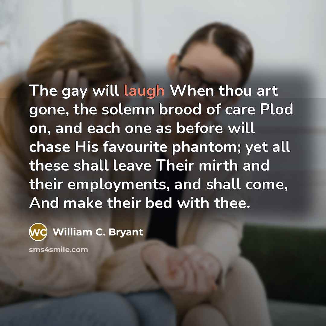 “The gay will laugh When thou art gone, the solemn…” quote by William C. Bryant