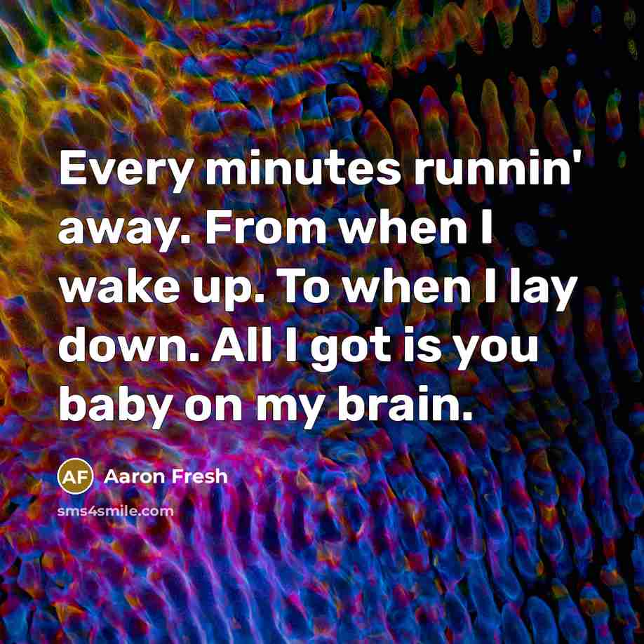 “Every minutes runnin' away. From when I wake up. To when I lay down. All I got is you baby on my brain.” quote by Aaron Fresh