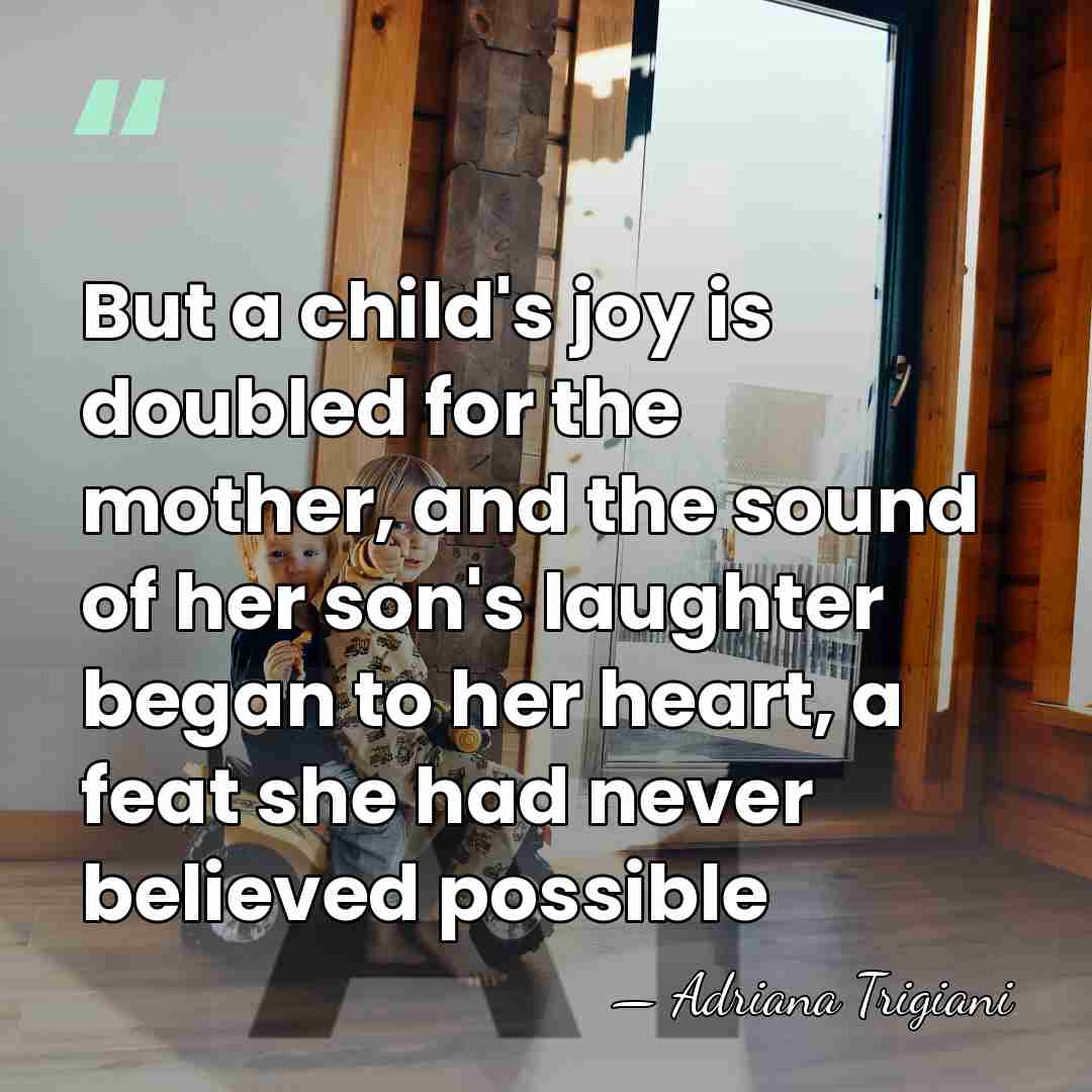 But a child's joy is doubled for the mother, and the sound&hellip; - Adriana Trigiani