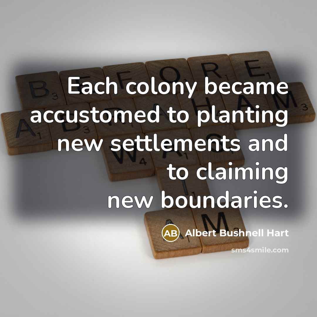 “Each colony became accustomed to planting new settlements and to…” quote by Albert Bushnell Hart