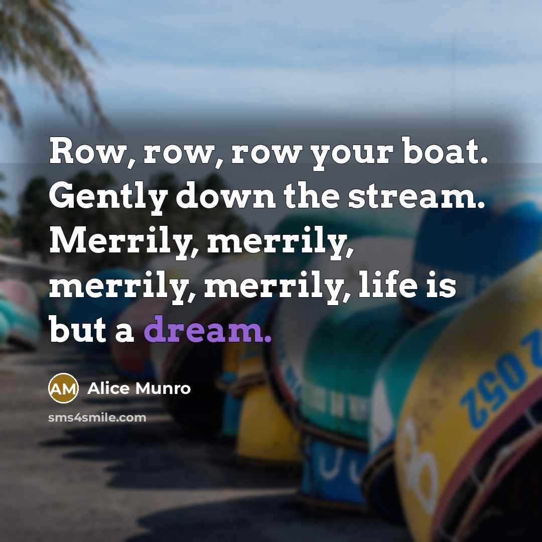 “Row, row, row your boat. Gently down the stream. Merrily,…” quote by Alice Munro