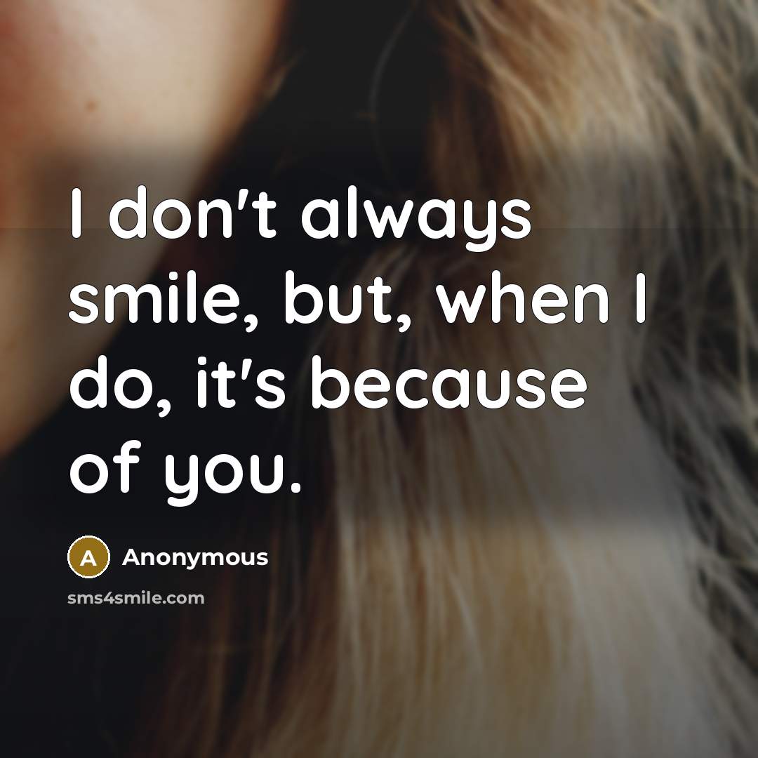 “I don't always smile, but, when I do, it's because of you.” quote by Anonymous