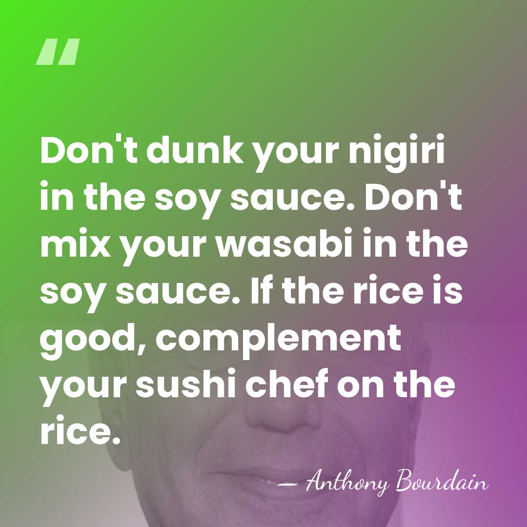 Don't dunk your nigiri in the soy sauce. Don't mix your wasabi&hellip; - Anthony Bourdain