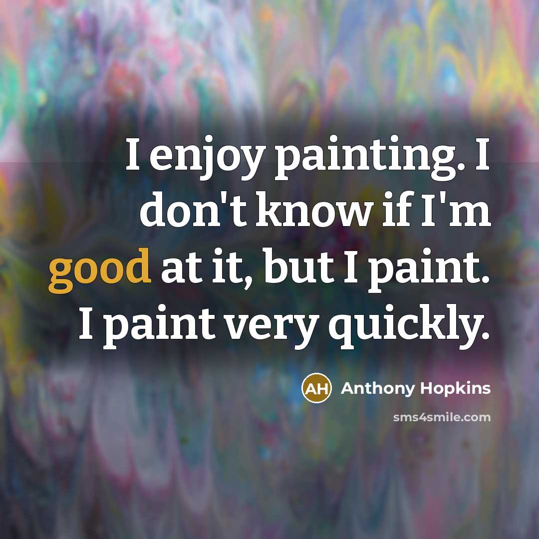 “I enjoy painting. I don't know if I'm good at it, but I paint. I paint very quickly.” quote by Anthony Hopkins