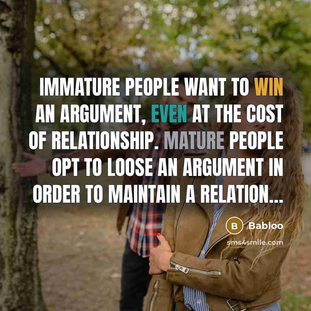 “Immature people want to win an argument, even at the cost of relationship. Mature people opt to loose an argument in order to maintain a relation…” quote by Babloo
