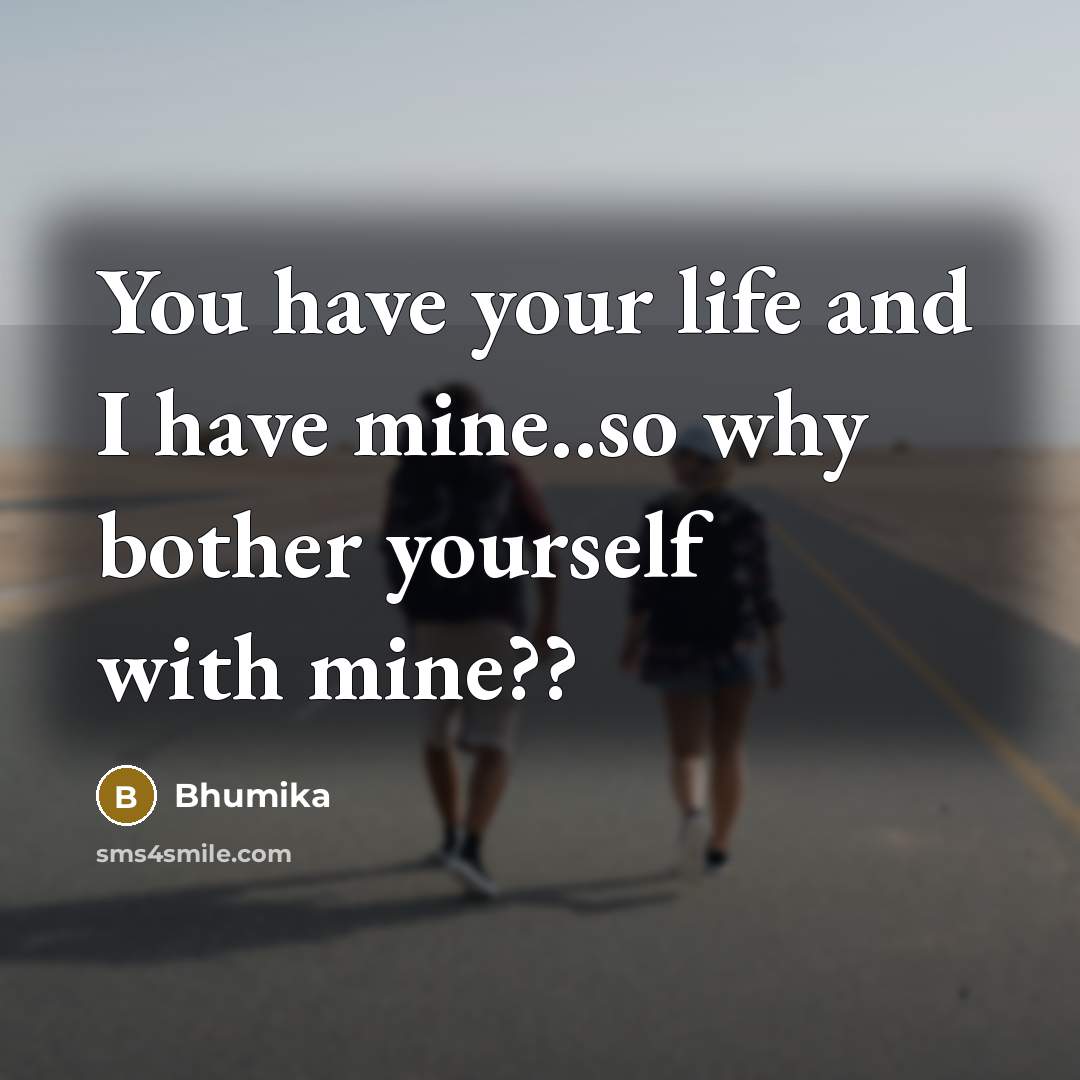 “You have your life and I have mine..so why bother yourself with mine??” quote by Bhumika