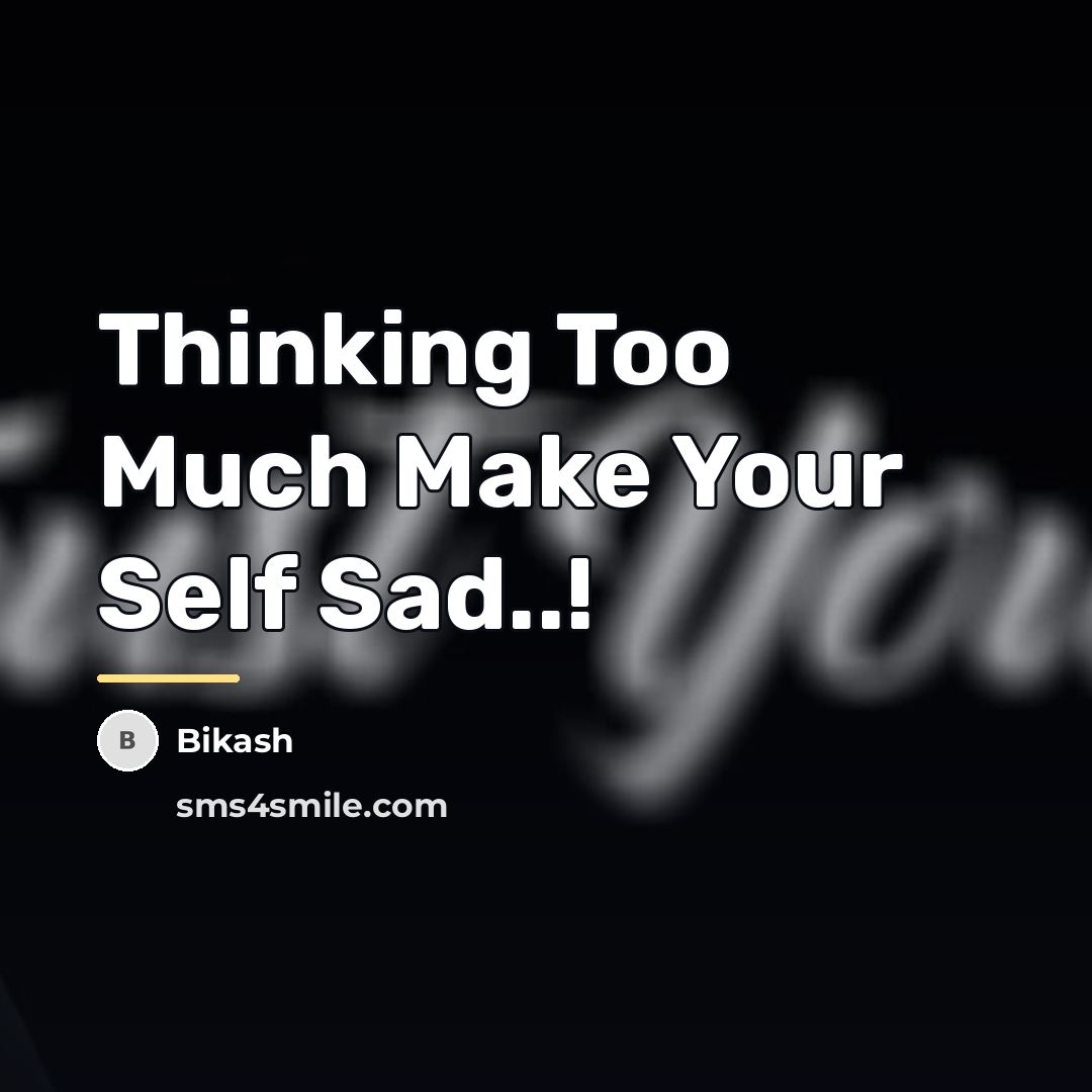 “Thinking Too Much Make Your Self Sad..!…” quote by Bikash