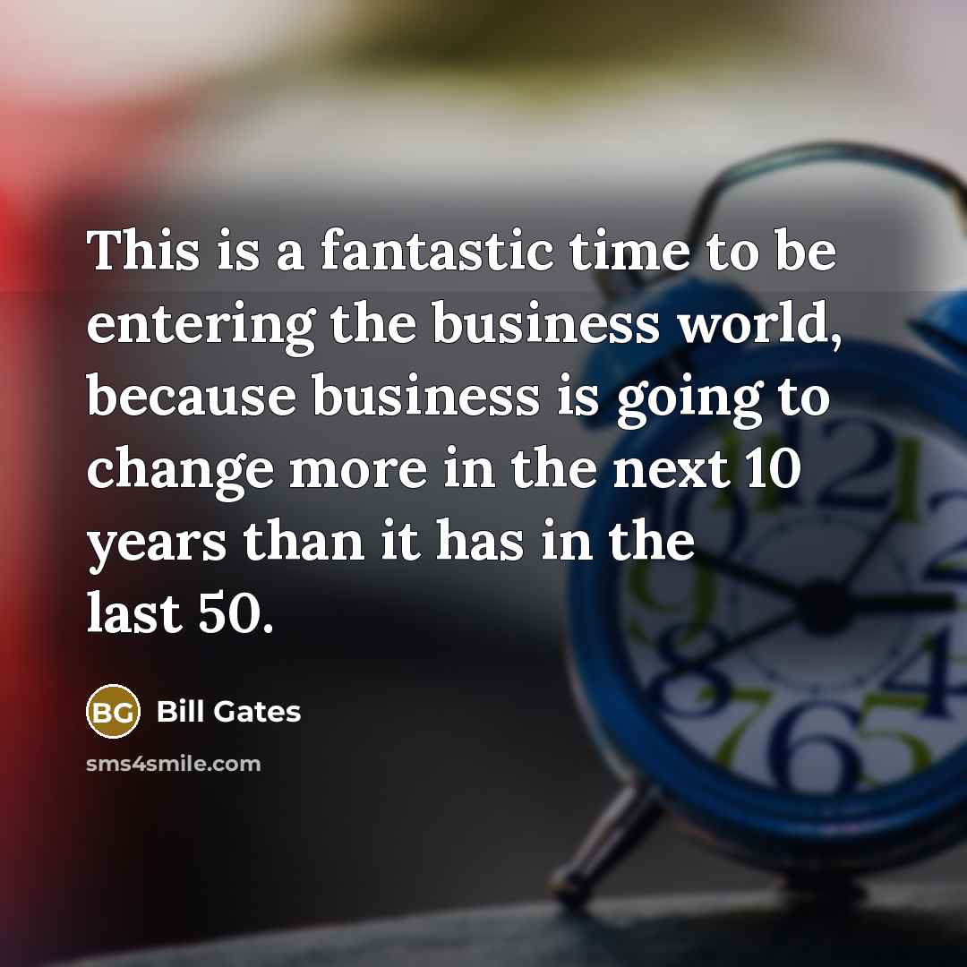 “This is a fantastic time to be entering the business…” quote by Bill Gates