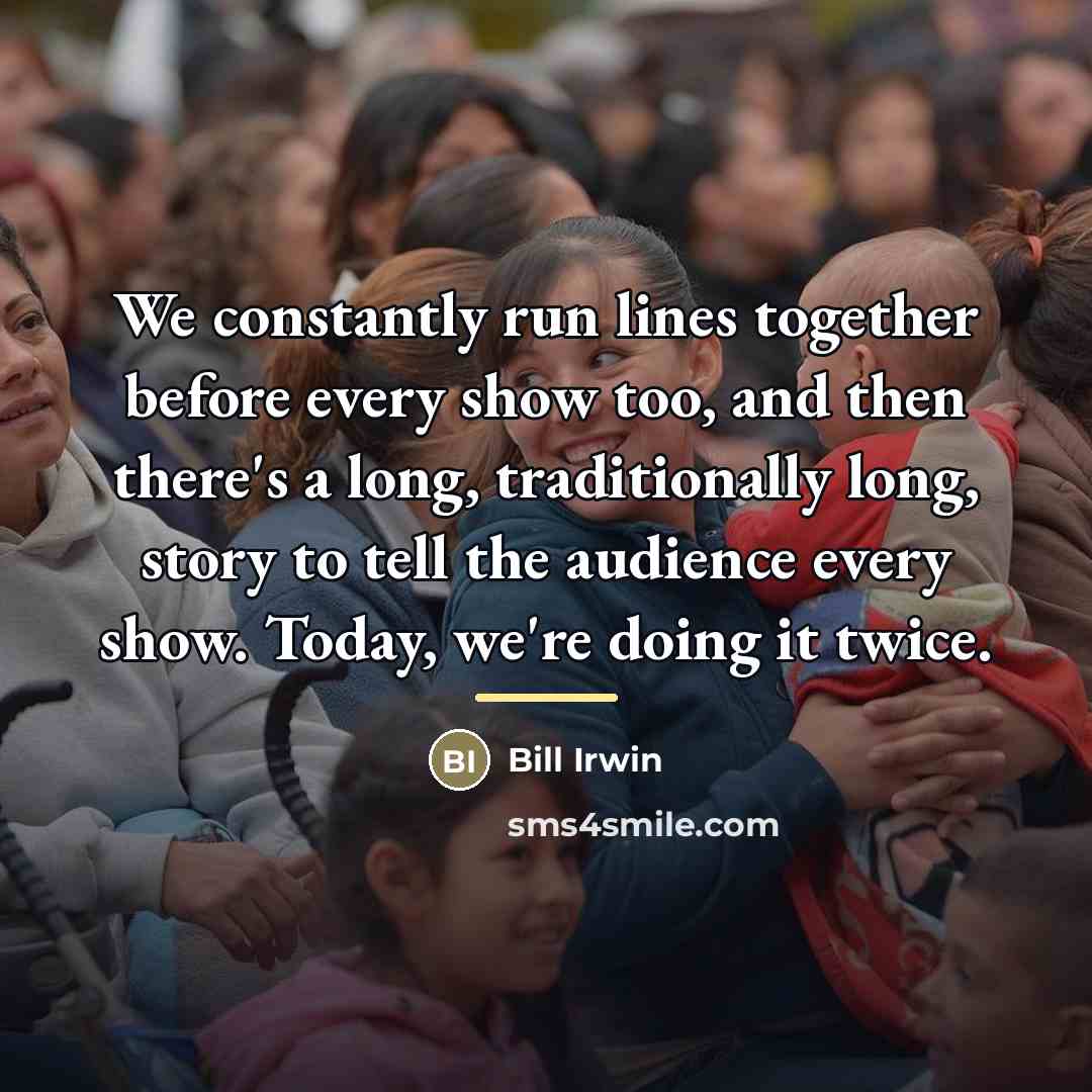 “We constantly run lines together before every show too, and…” quote by Bill Irwin