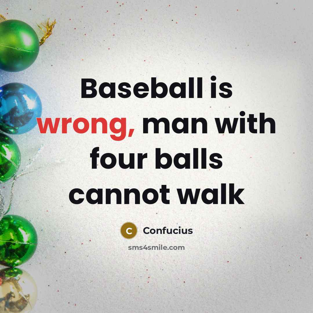 “Baseball is wrong, man with four balls cannot walk…” quote by Confucius
