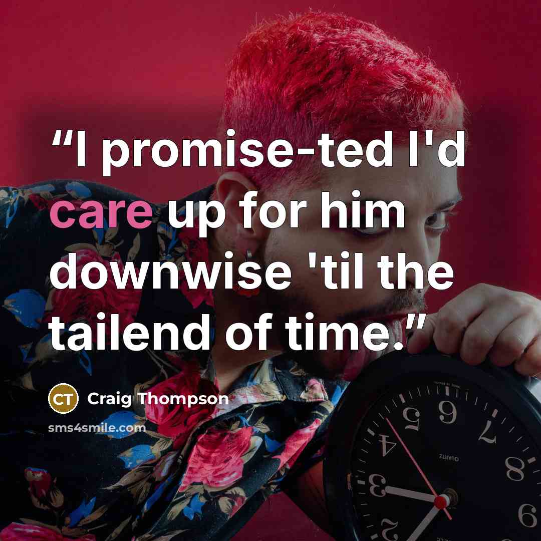 “I promise-ted I'd care up for him downwise 'til the tailend of time.” quote by Craig Thompson