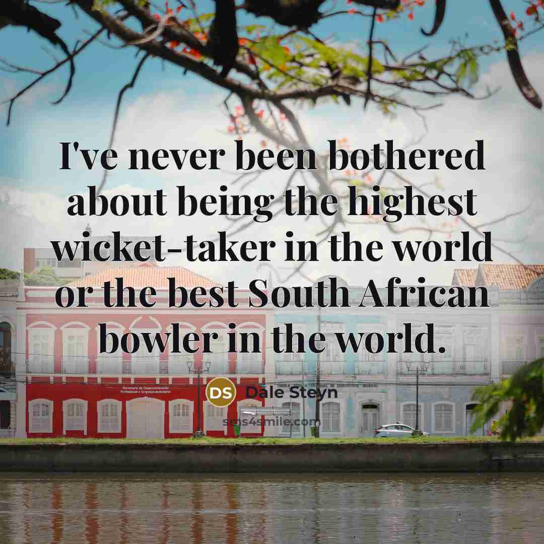 “I've never been bothered about being the highest wicket-taker in…” quote by Dale Steyn