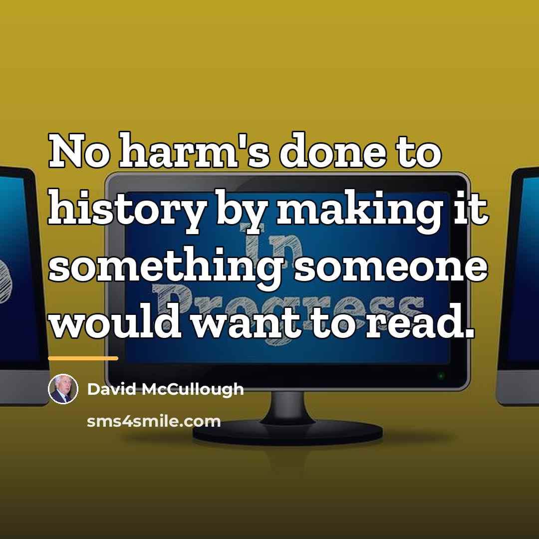 “No harm's done to history by making it something someone…” quote by David McCullough