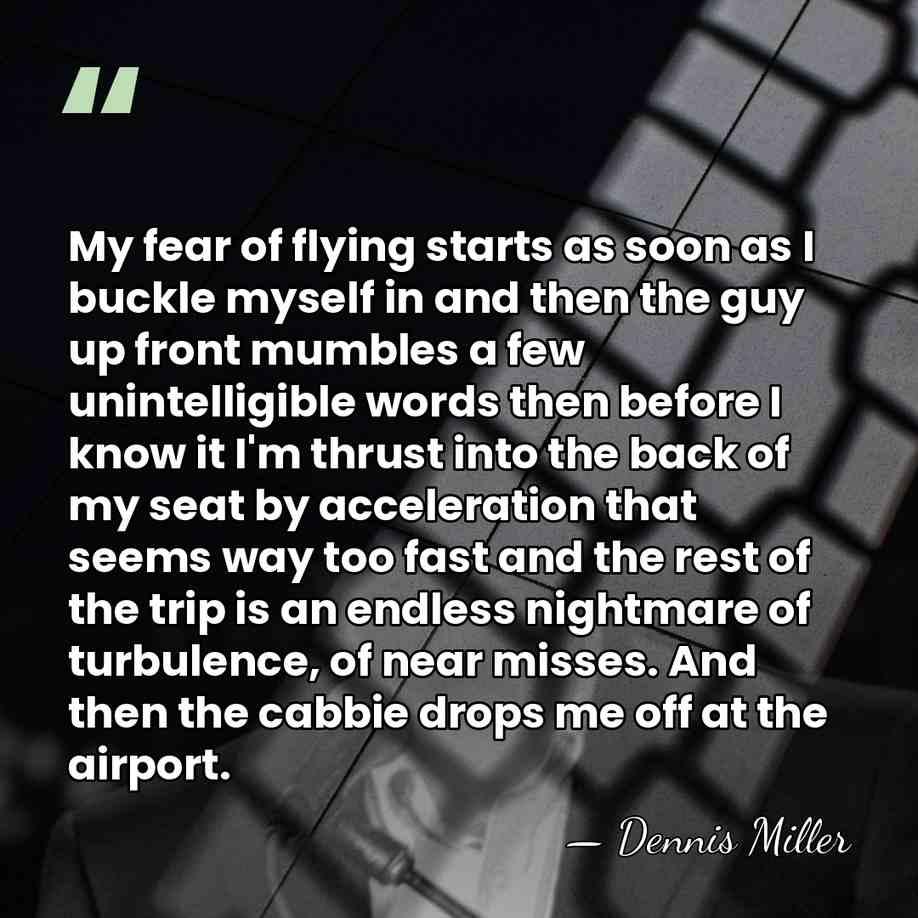 My fear of flying starts as soon as I buckle myself in&hellip; - Dennis Miller