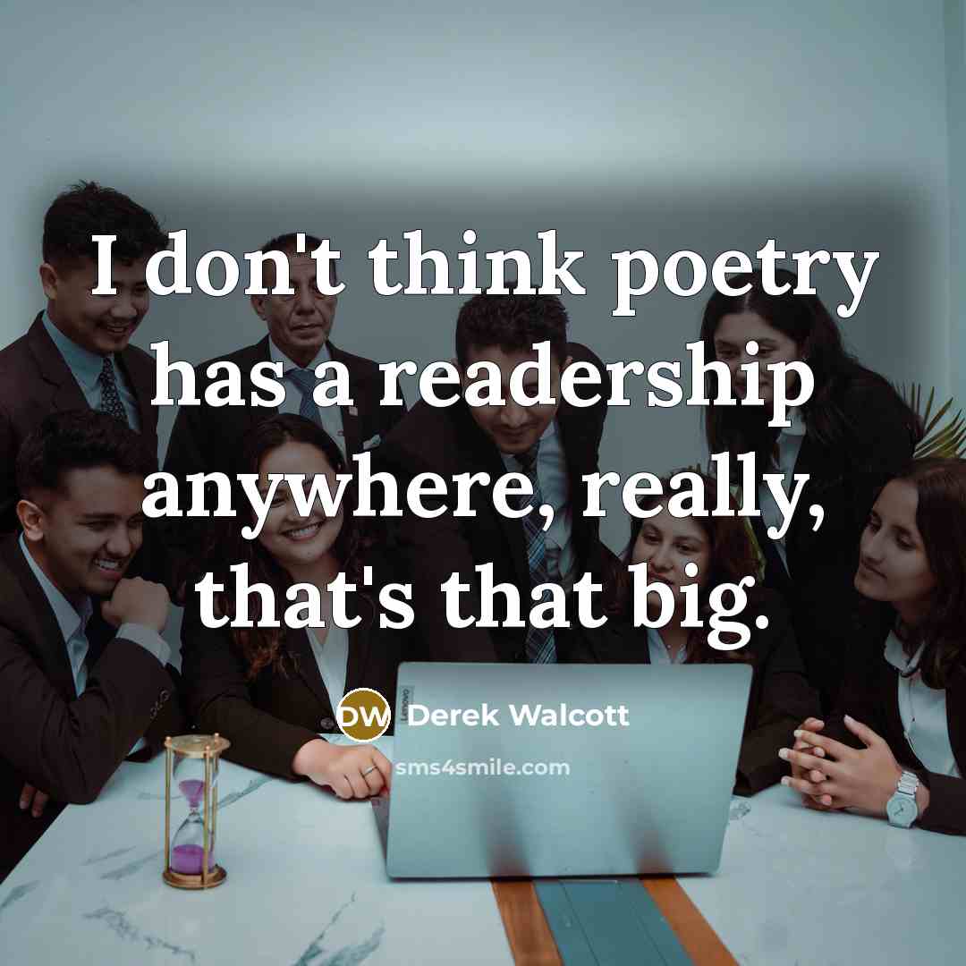 “I don't think poetry has a readership anywhere, really, that's…” quote by Derek Walcott