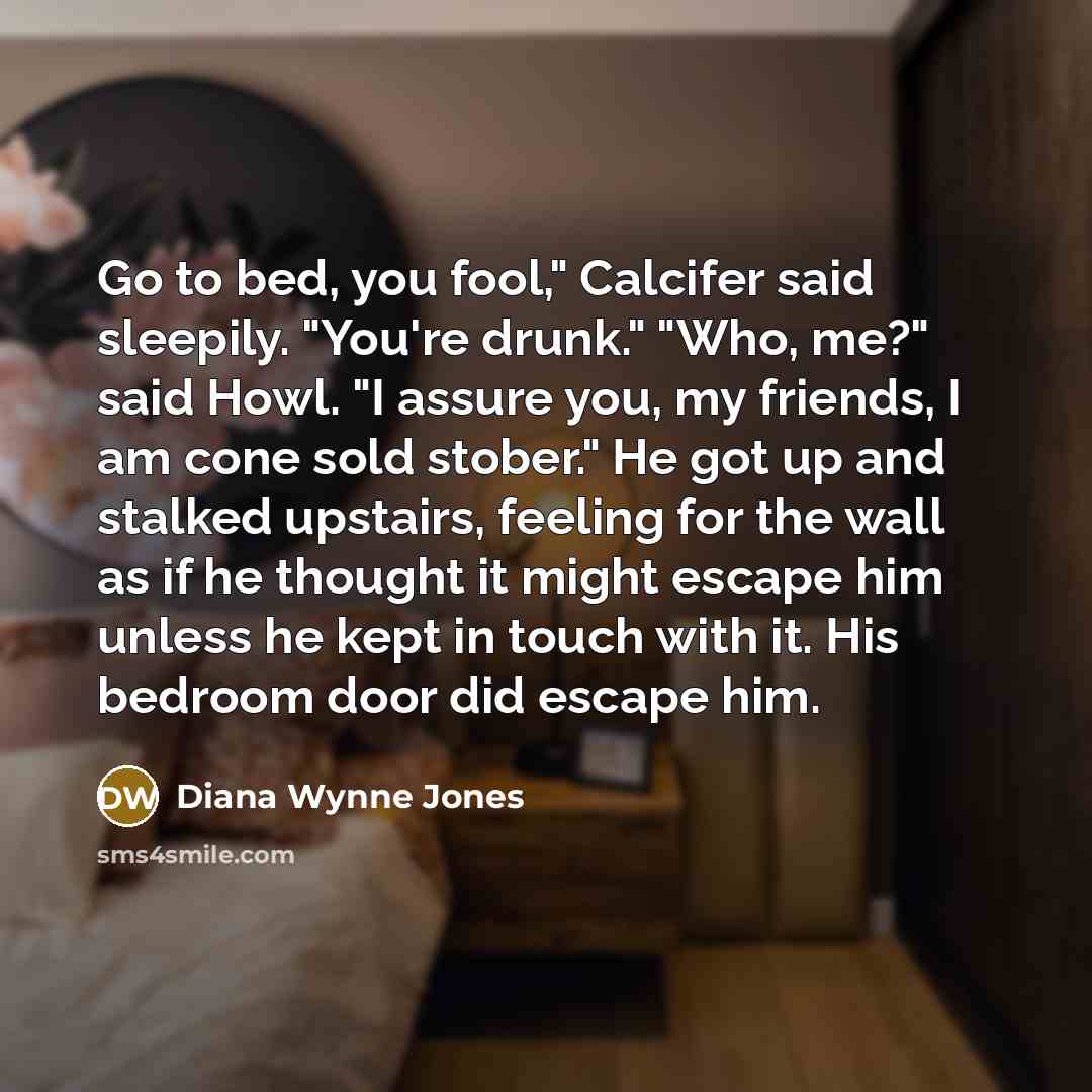 “Go to bed, you fool," Calcifer said sleepily. "You're drunk."…” quote by Diana Wynne Jones