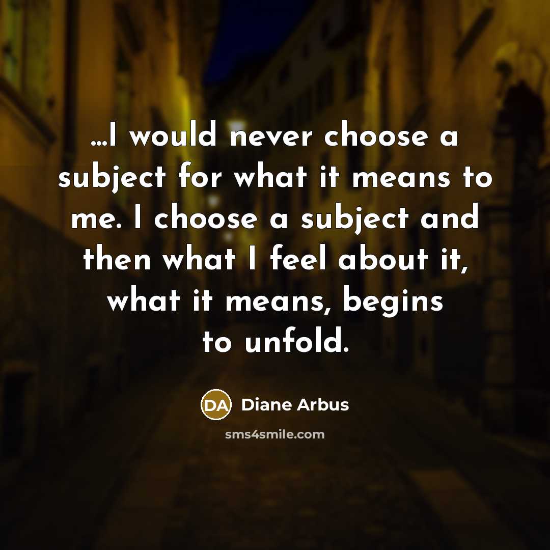 “...I would never choose a subject for what it means…” quote by Diane Arbus