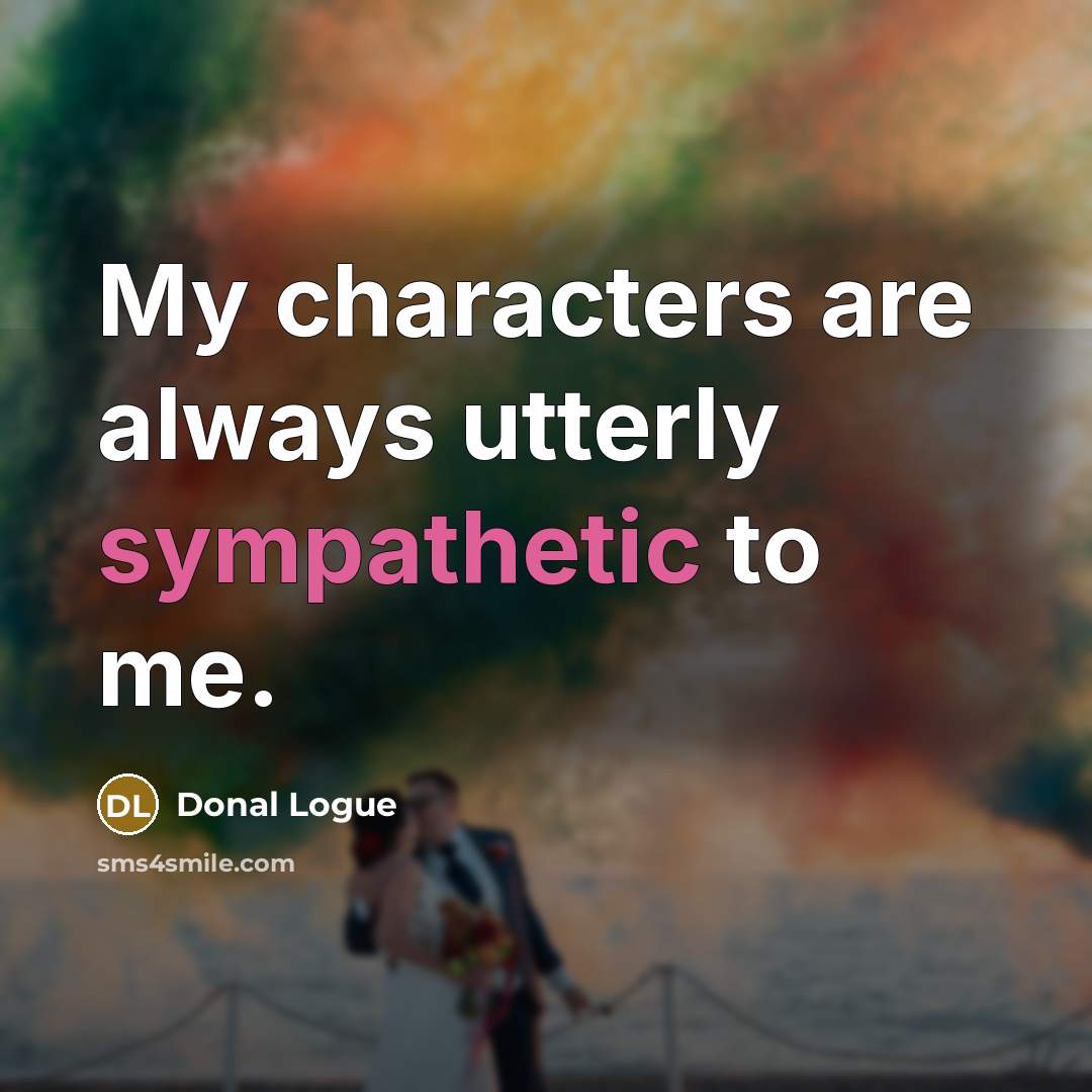 “My characters are always utterly sympathetic to me.…” quote by Donal Logue
