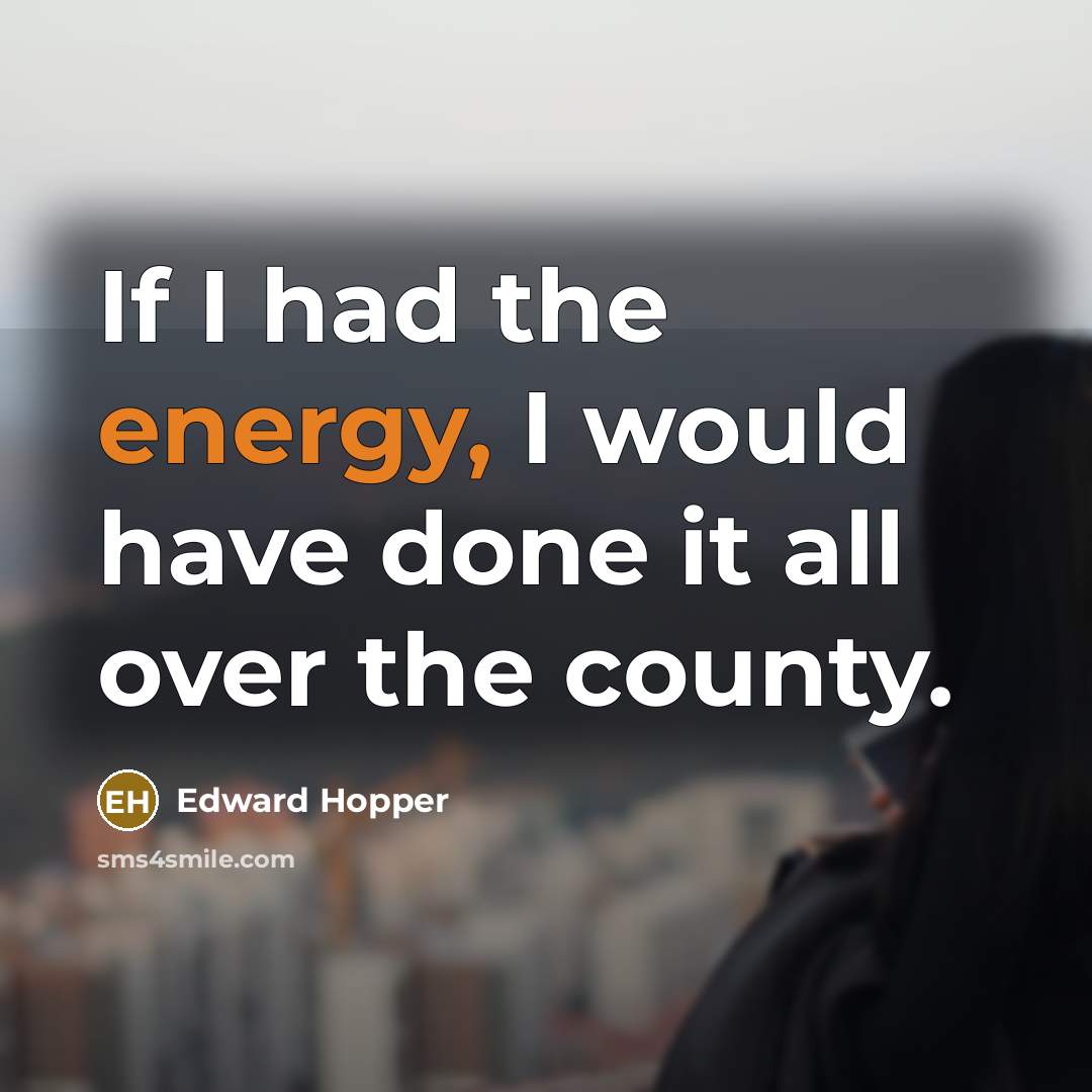 “If I had the energy, I would have done it…” quote by Edward Hopper