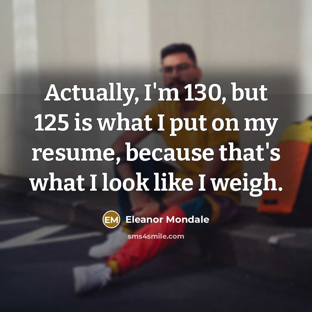 “Actually, I'm 130, but 125 is what I put on…” quote by Eleanor Mondale