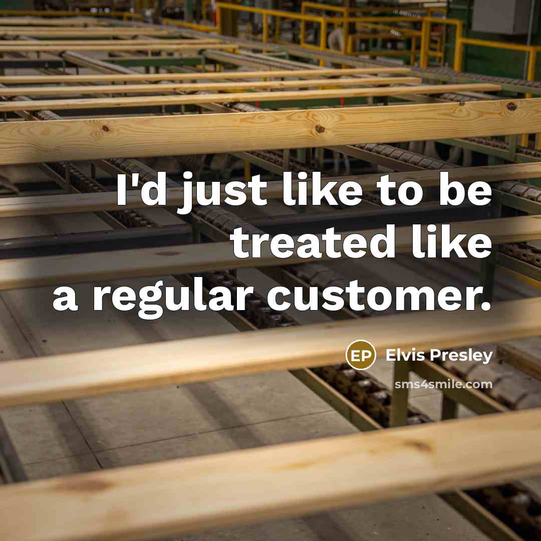 “I'd just like to be treated like a regular customer.” quote by Elvis Presley
