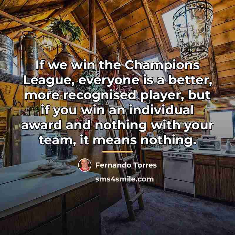 “If we win the Champions League, everyone is a better,…” quote by Fernando Torres