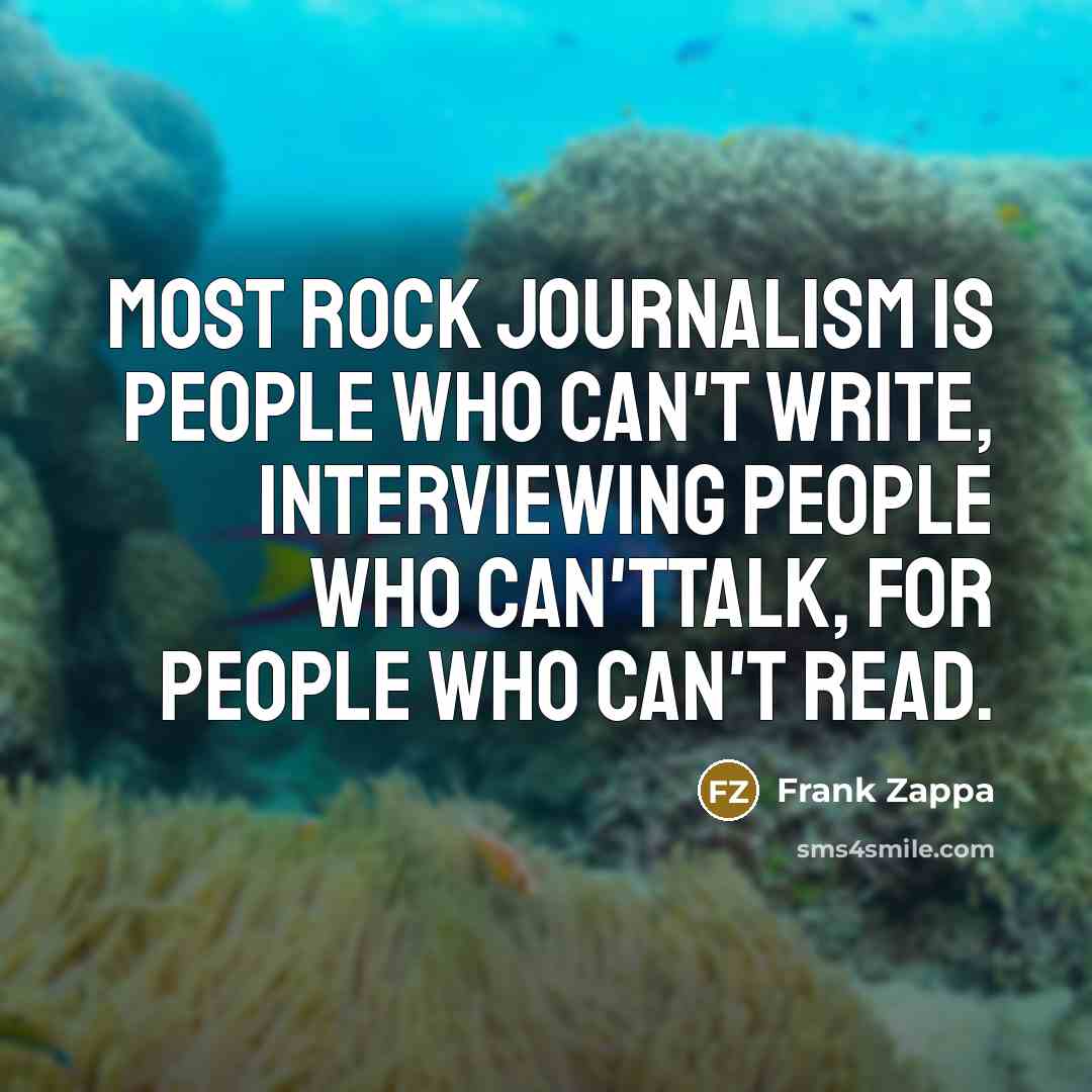 “Most rock journalism is people who can't write, interviewing people…” quote by Frank Zappa
