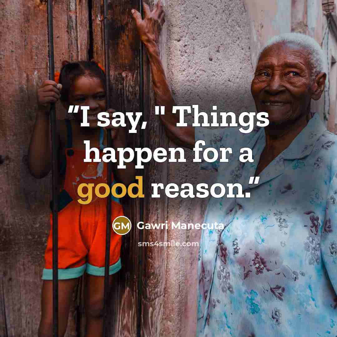 “I say, " Things happen for a good reason.” quote by Gawri Manecuta