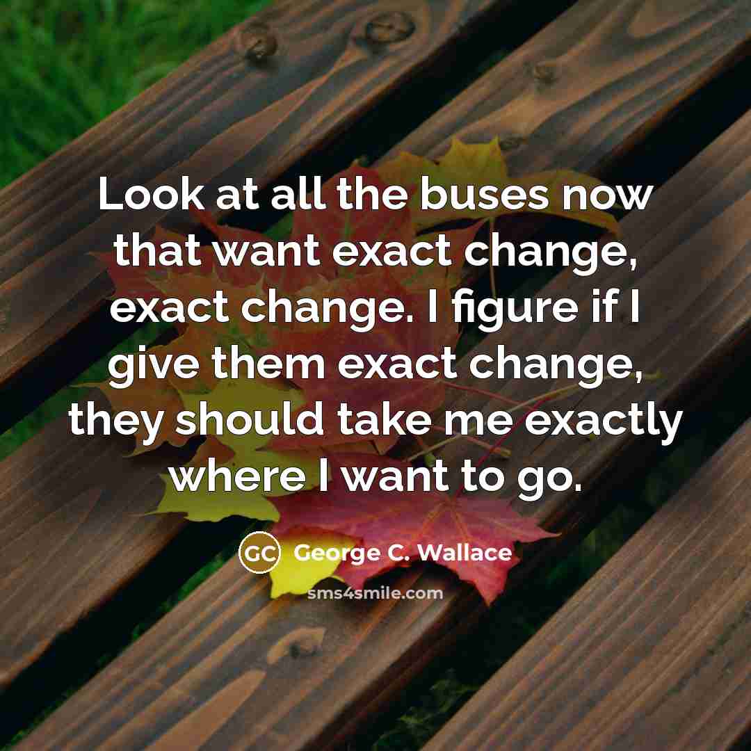 “Look at all the buses now that want exact change,…” quote by George C. Wallace