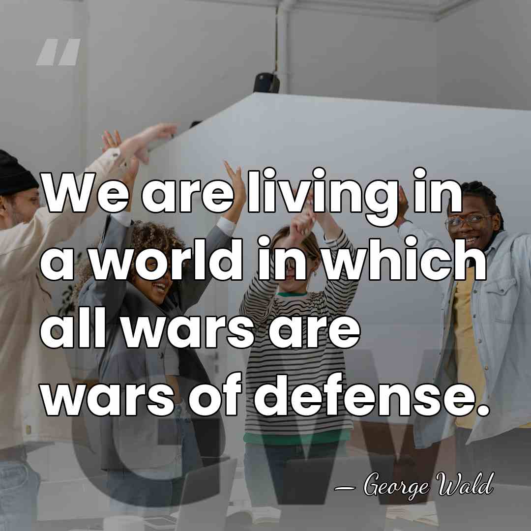 We are living in a world in which all wars are wars&hellip; - George Wald