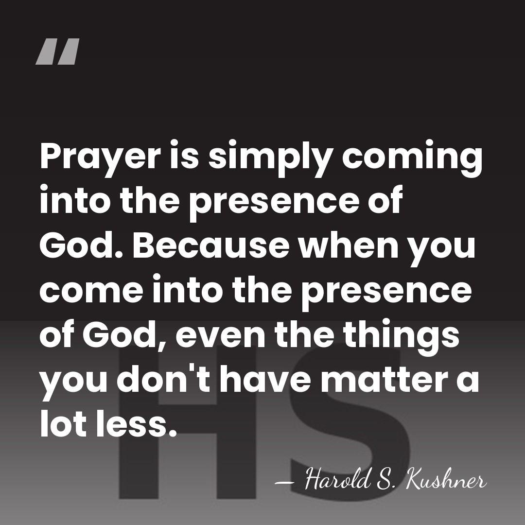 Prayer is simply coming into the presence of God. Because when you&hellip; - Harold S. Kushner