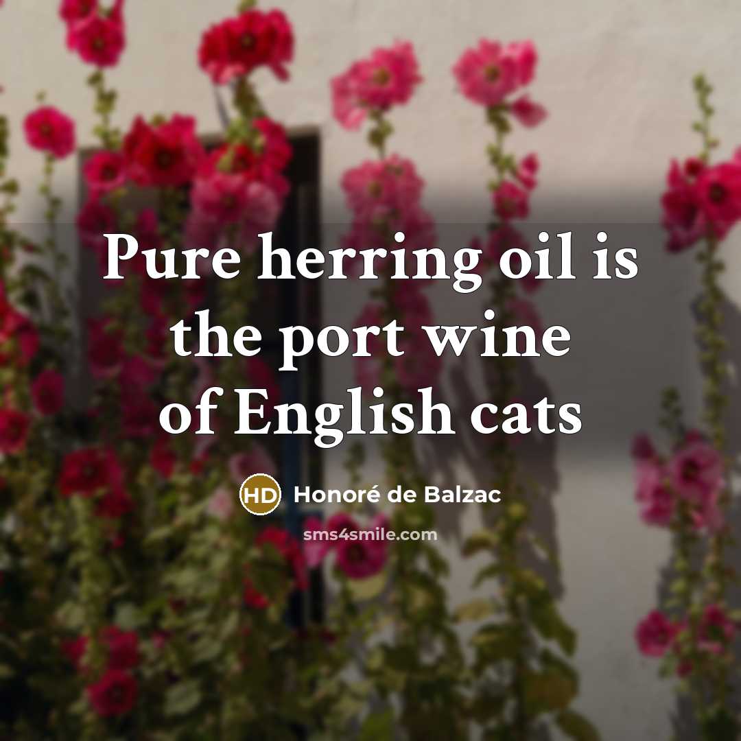 “Pure herring oil is the port wine of English cats…” quote by Honore de Balzac